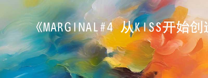 陈真宇发布《MARGINAL#4 从KISS开始创造Big Bang》详情介绍_MARGINAL#4 从KISS开始创造Big Bang已完结在线观看_MARGINAL#4 从KISS开始创造Big Bang迅雷下载_日漫